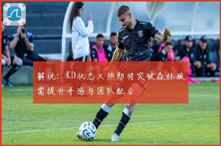 解说：KD状态火热即将突破森林狼需提升手感与团队配合