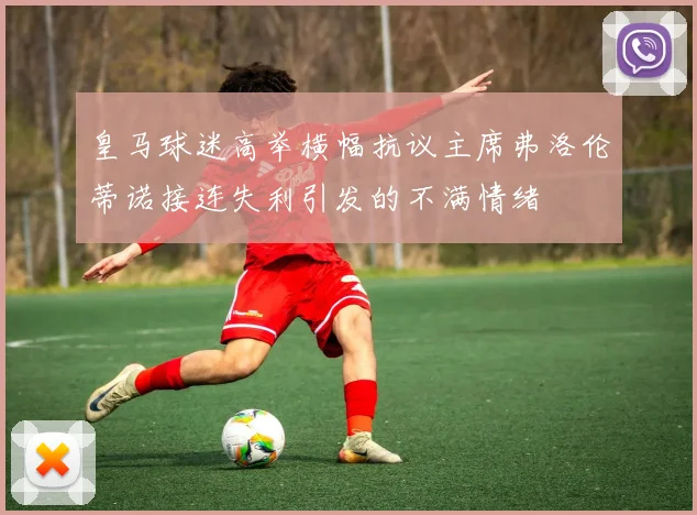 皇马球迷高举横幅抗议主席弗洛伦蒂诺接连失利引发的不满情绪