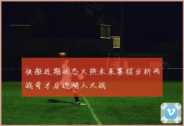 快船近期状态火热未来赛程分析两战奇才后迎湖人大战