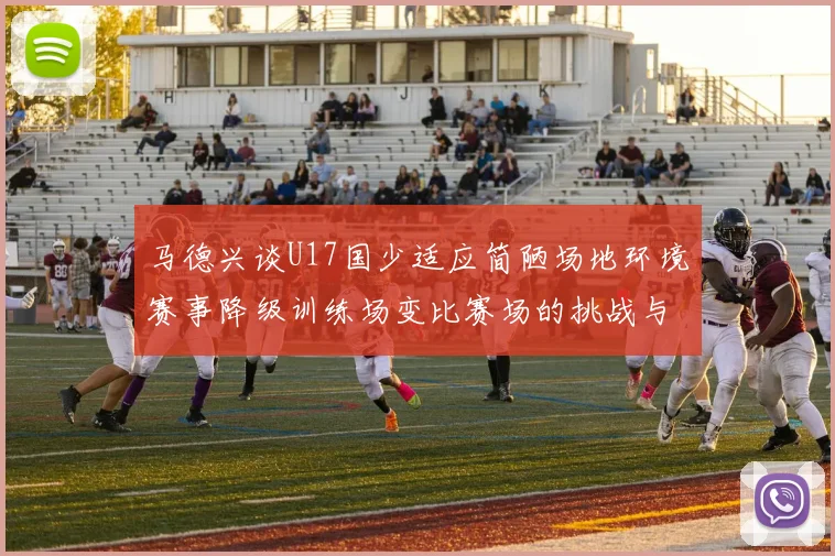 马德兴谈U17国少适应简陋场地环境赛事降级训练场变比赛场的挑战与应对