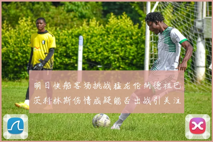 明日快船客场挑战猛龙伦纳德祖巴茨科林斯伤情成疑能否出战引关注